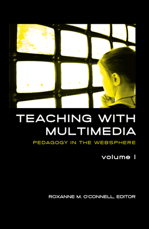 Teaching with Multimedia Volume One: Pedagogy in the Websphere (Roxanne OConnell)